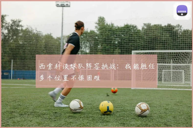 西索科谈球队阵容挑战：我能胜任多个位置不惧困难