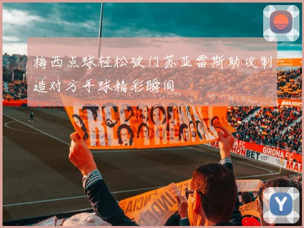 梅西点球轻松破门苏亚雷斯助攻制造对方手球精彩瞬间