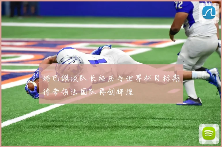 姆巴佩谈队长经历与世界杯目标期待带领法国队再创辉煌