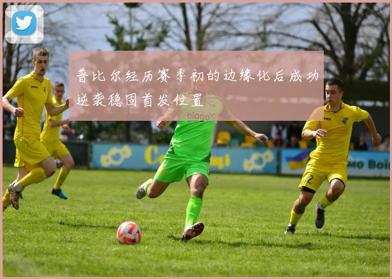 普比尔经历赛季初的边缘化后成功逆袭稳固首发位置