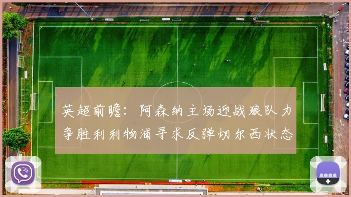 英超前瞻：阿森纳主场迎战狼队力争胜利利物浦寻求反弹切尔西状态堪忧