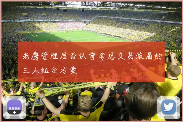老鹰管理层否认曾考虑交易浓眉的三人组合方案