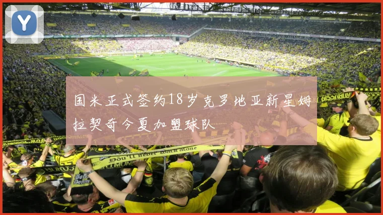 国米正式签约18岁克罗地亚新星姆拉契奇今夏加盟球队