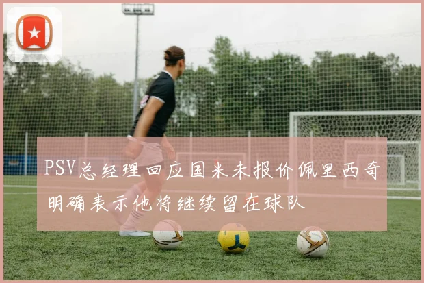 PSV总经理回应国米未报价佩里西奇明确表示他将继续留在球队