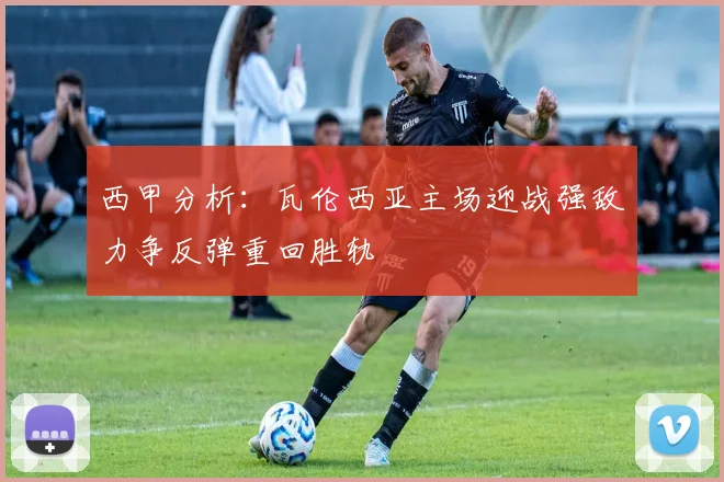 西甲分析：瓦伦西亚主场迎战强敌力争反弹重回胜轨