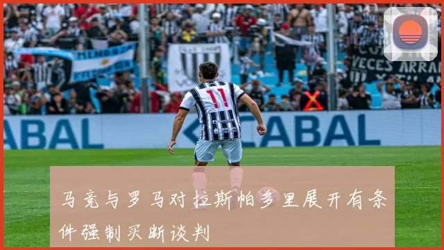 马竞与罗马对拉斯帕多里展开有条件强制买断谈判