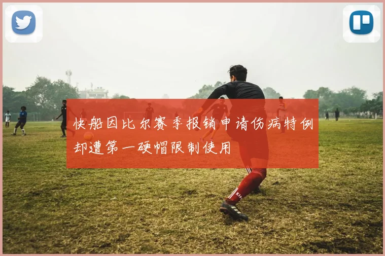快船因比尔赛季报销申请伤病特例却遭第一硬帽限制使用