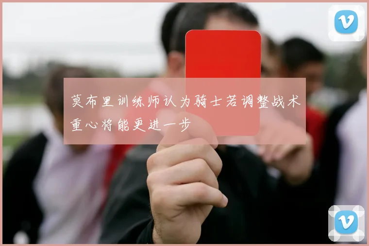 莫布里训练师认为骑士若调整战术重心将能更进一步