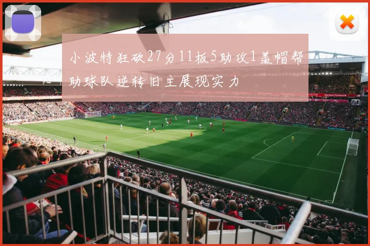 小波特狂砍27分11板5助攻1盖帽帮助球队逆转旧主展现实力