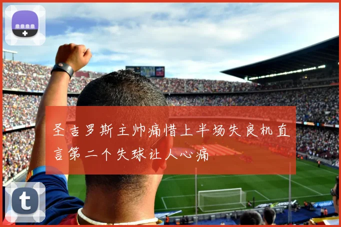 圣吉罗斯主帅痛惜上半场失良机直言第二个失球让人心痛