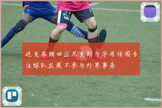 迈克布朗回应尼克斯与字母传闻专注球队发展不参与外界事务