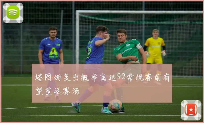 塔图姆复出概率高达92常规赛前有望重返赛场