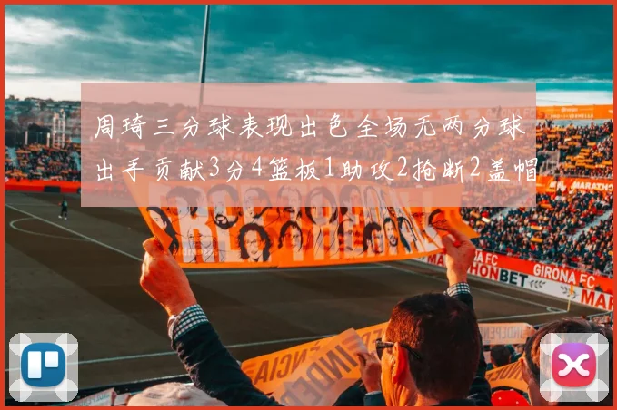 周琦三分球表现出色全场无两分球出手贡献3分4篮板1助攻2抢断2盖帽