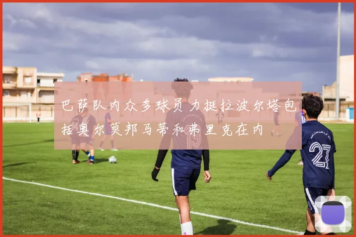巴萨队内众多球员力挺拉波尔塔包括奥尔莫邦马蒂和弗里克在内