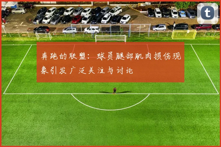 奔跑的联盟：球员腿部肌肉损伤现象引发广泛关注与讨论
