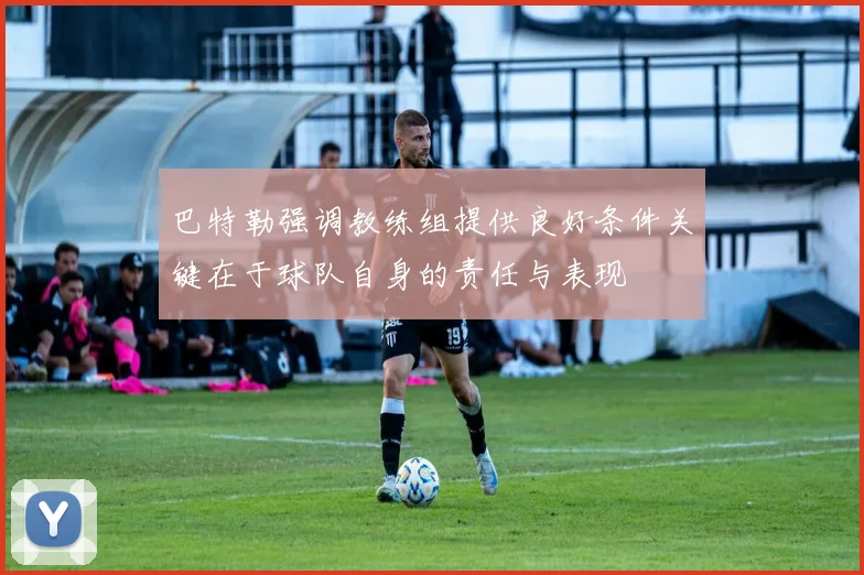 巴特勒强调教练组提供良好条件关键在于球队自身的责任与表现