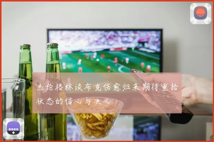 杰伦格林谈布克伤愈归来期待重拾状态的信心与决心