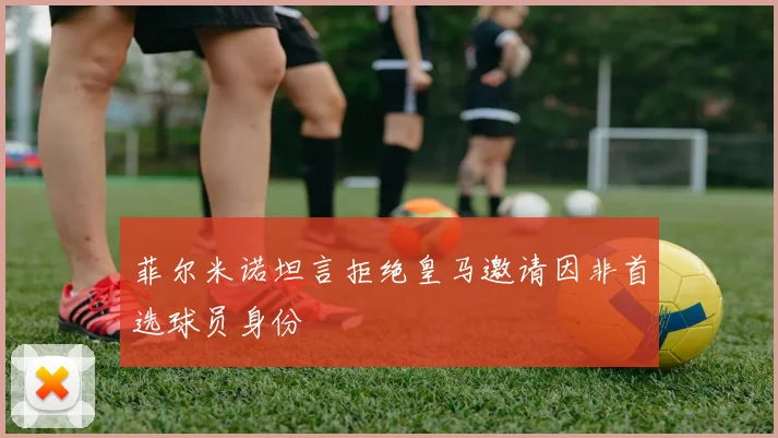菲尔米诺坦言拒绝皇马邀请因非首选球员身份